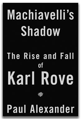 Machiavellis Shadow The Rise and Fall of Karl Rove