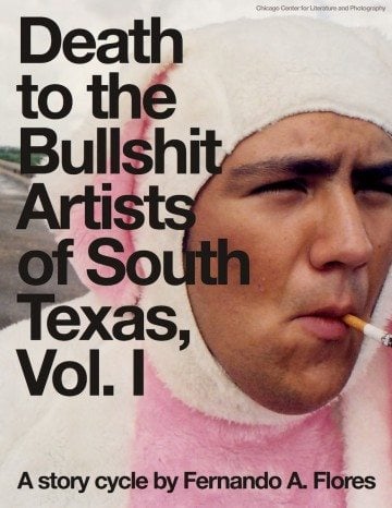 <b>Death to the Bullshit Artists of South Texas, Vol. 1</b><br />
By Fernando A. Flores<br />
Chicago Center for Literature and Photography<br />
128 pages; $23.00