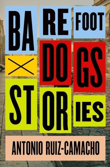 Barefoot Dogs: Stories By Antonio Ruiz-Camacho Scribner 160 pages; $23