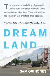 DREAMLAND: THE TRUE TALE OF AMERICA’S OPIATE EPIDEMIC By Sam Quiñones BLOOMSBURY 384 PAGES; $28