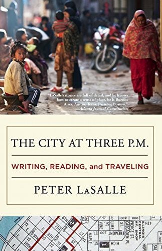 THE CITY AT THREE P.M.: WRITING, READING, AND TRAVELING Peter LaSalle DZANC BOOKS 264 PAGES; $15.95