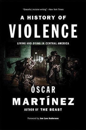 A History of Violence: Living and Dying in Central America Óscar Martínez Translation by John B. Washington and Daniela Ugaz Verso Books 288 pages; $24.95 (Hardback); $9.99 (Ebook)