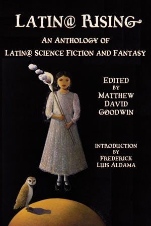 Latin@ Rising: An Anthology of Latin@ Science Fiction and Fantasy Edited by Matthew David Goodwin WINGS PRESS $16.95; 272 pages