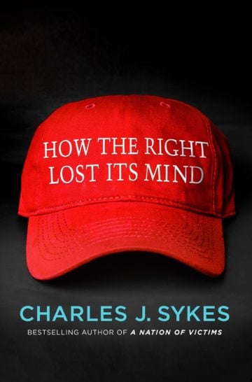 How the Right Lost Its Mind by Charlie Sykes