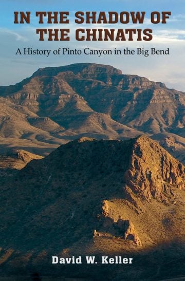 In the Shadow of the Chinatis: A History of Pinto Canyon in the Big Bend By David W. Keller Texas A&M University Press $35; 368 pages