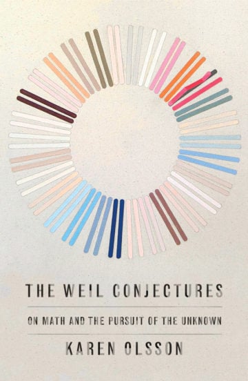 The Weil Conjectures: On Math and the Pursuit of the Unknown By Karen Olsson Farrar, Straus and Giroux $26; 224 pages