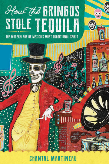 How the Gringos Stole Tequila: The Modern Age of Mexico’s Most Traditional Spirit By Chantal Martineau Trinity University Press $18.95; 240 pages