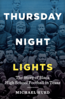 Thursday Night Lights: The Story of Black High School Football in Texas by Michael Hurd University of Texas Press Nonfiction; 304 pages 2017