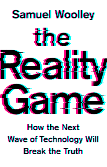 The Reality Game: How the Next Wave of Technology Will Break the Truth By Samuel Woolley PublicAffairs $28; 272 pages