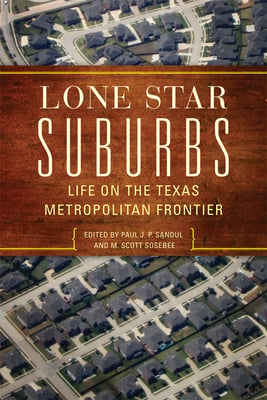 Lone Star Suburbs: Life on the Texas Metropolitan Frontier Edited by Paul J. P. Sandul and M. Scott Sosebee University of Oklahoma Press $24.95; 266 pages