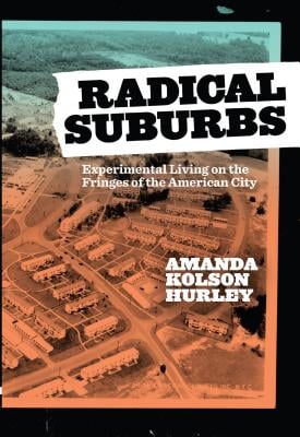 Radical Suburbs: Experimental Living on the Fringes of the American City By Amanda Kolson Hurley Belt Publishing $16.95; 174 pages