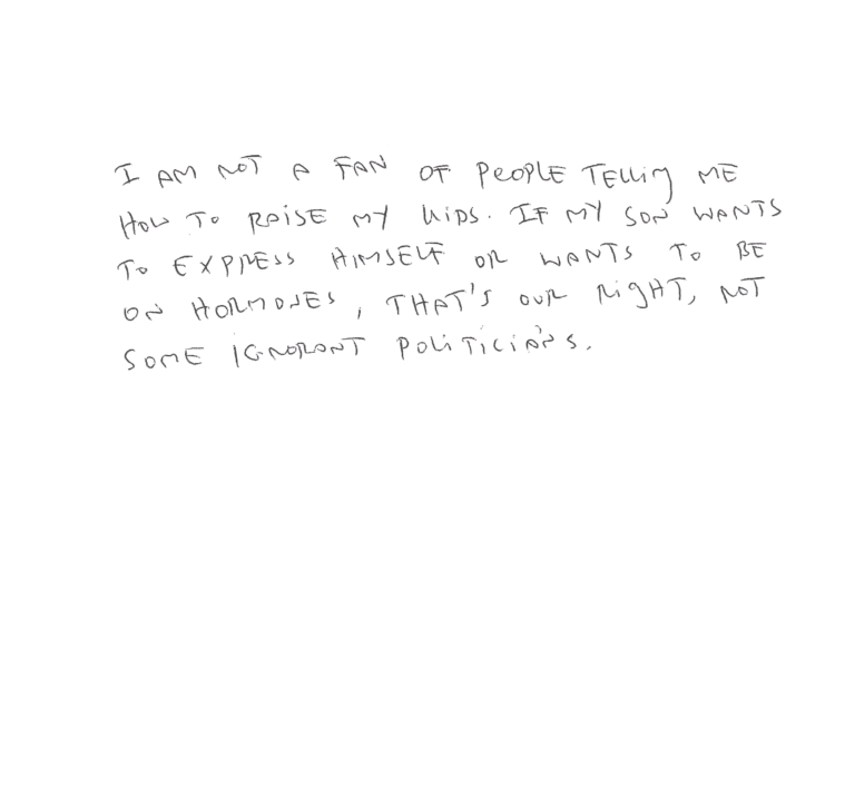 Justin's parent writes: I'm not a fan of people telling me how to raise my kids. If my son wants to express himself or wants to be on hormones, that's our right, not some ignorant politician's.