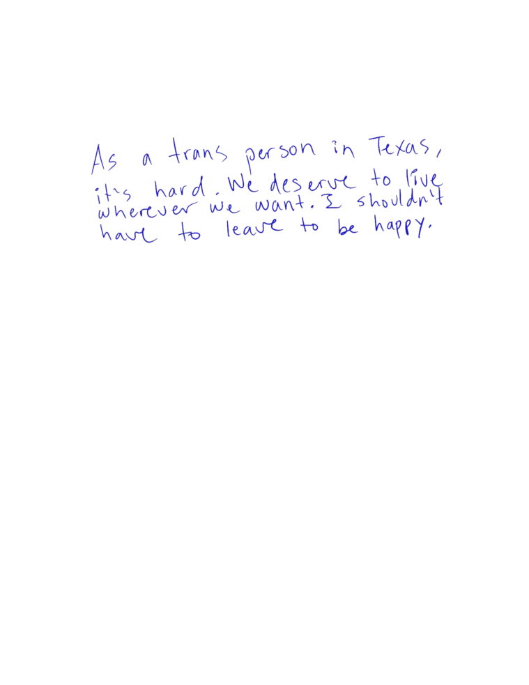 In Mars' handwriting: As a trans person in Texas, it's hard. We deserve to live wherever we want. I shouldn't have to leave to be happy.