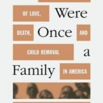 We Were Once a Family: A Story of Love, Death, and Child Removal in America
By Roxanna Asgarian
Farrar, Straus & Giroux 
March 2023