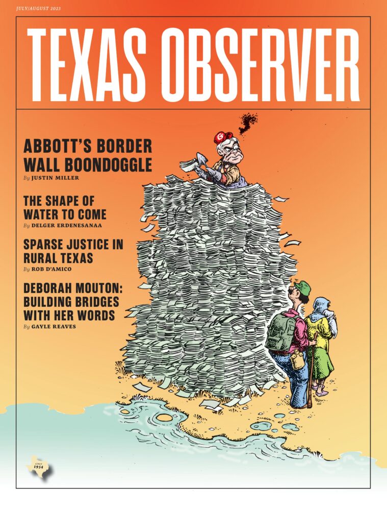 The cover of the July/August issue depicts a cartoon wall made of paperwork, with a caricature of Greg Abbott at the top, adding more with a trowel. Migrants walk fearfully at the base of the paper "wall." Headline: Abbott's Border Wall Boondoggle by Justin Miller. Other headlines include "The Shape of Water to Come," "Sparse Justice in Texas," and "Deborah Mouton: Building Bridges with Her Words.”