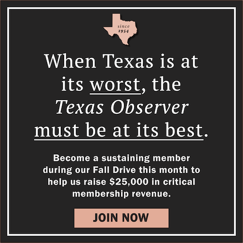 Banner ad: When Texas is at its worst, The Texas observer must be at its best. Become a sustaining member this month to help us raise $25,000 in critical membership revenue. Join now.