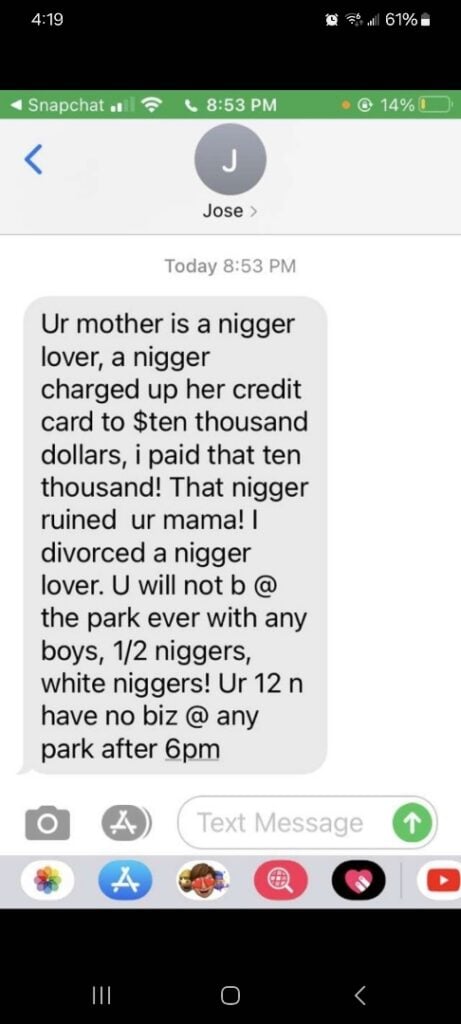 A snapchat text message in which Brilliant's mother is called an "N— lover" and Brilliant is called variations of the N-word, and threatened if he is seen in public parks after dark.